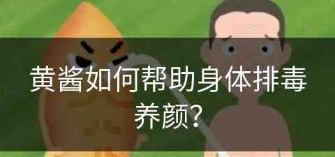 黄酱如何帮助身体排毒养颜？